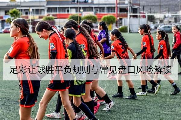 足彩让球胜平负规则与常见盘口风险解读
