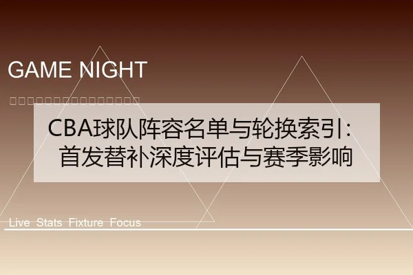CBA球队阵容名单与轮换索引：首发替补深度评估与赛季影响