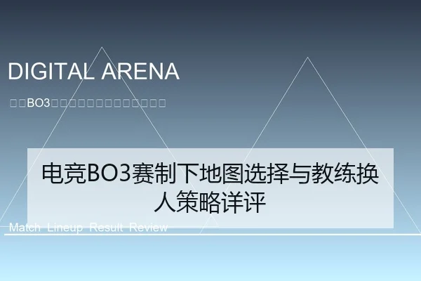 电竞BO3赛制下地图选择与教练换人策略详评