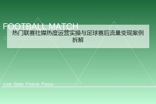 热门联赛社媒热度运营实操与足球赛后流量变现案例拆解